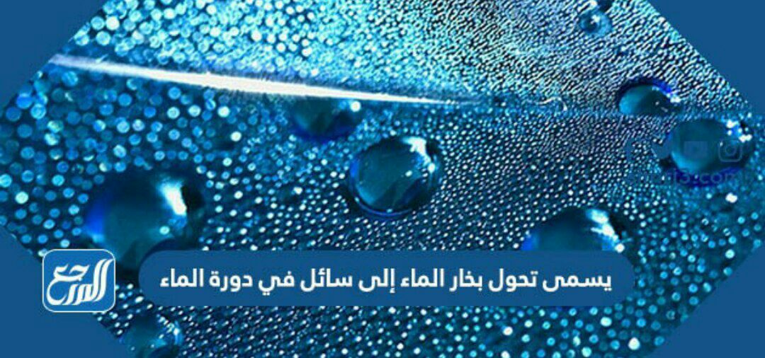 يسمى تحول بخار الماء إلى سائل في دورة الماء