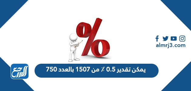 يمكن تقدير 0.5 ٪ من 1507 بالعدد 750