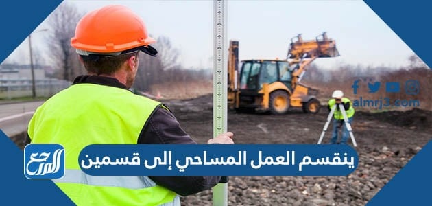 ينقسم العمل المساحي إلى قسمين