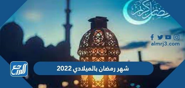 موعد شهر رمضان في ميلادي 2022 الموقع المرجعي