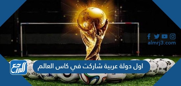 اول دولة عربية شاركت في كاس العالم