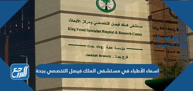 اسماء الأطباء في مستشفى الملك فيصل التخصصي بجدة