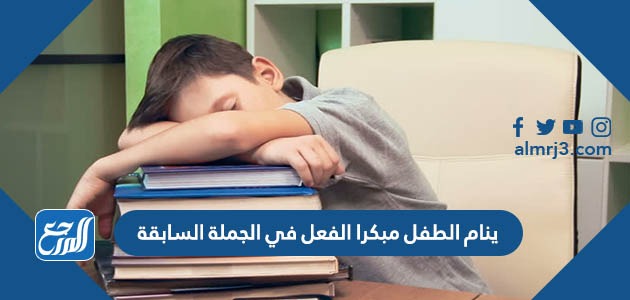 ينام الطفل مبكرا الفعل في الجملة السابقة