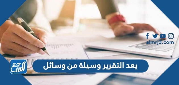 يعد التقرير وسيلة من وسائل