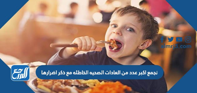 نجمع اكبر عدد من العادات الصحيه الخاطئه مع ذكر اضرارها