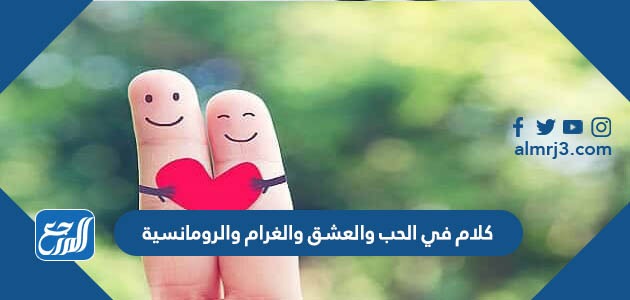 كلام في الحب والعشق والغرام والرومانسية