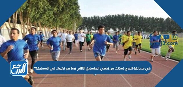 في مسابقة للجري تمكنت من تخطي المتسابق الثاني فما هو ترتيبك في المسابقة؟