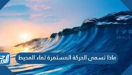 ماذا تسمى الحركة المستمرة لماء المحيط