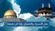 هل الاسراء والمعراج رؤيا ام حقيقة
