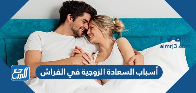 أسباب السعادة الزوجية في الفراش