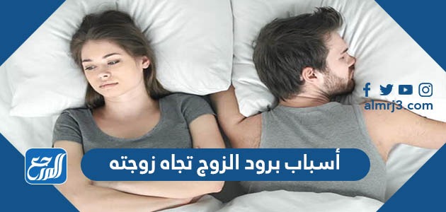 أسباب برود الزوج تجاه زوجته