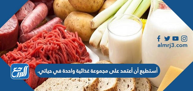 أستطيع أن أعتمد على مجموعة غذائية واحدة في حياتي.