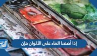 إذا أضفنا الماء على الألوان فإن
