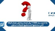 إذا ادخرت رغد ١١٠٠٠ ريال لمدة سنة فإن مقدار الزكاة التي ستدفعها لمستحقيها بالريالات تساوي