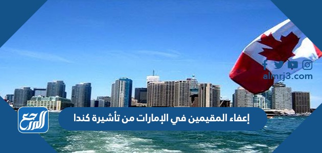 إعفاء المقيمين في الإمارات من تأشيرة كندا