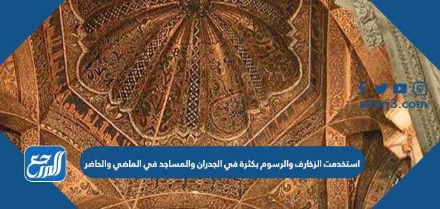استخدمت الزخارف والرسوم بكثرة في الجدران والمساجد في الماضي والحاضر