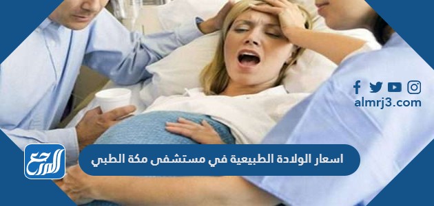 اسعار الولادة الطبيعية في مستشفى مكة الطبي