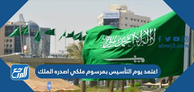 اعتمد يوم التأسيس بمرسوم ملكي اصدره الملك
