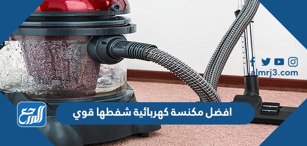 افضل مكنسة كهربائية شفطها قوي