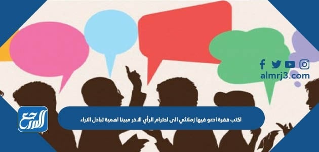 اكتب فقرة ادعو فيها زملائي الى احترام الرأي الاخر مبينا اهمية تبادل الاراء