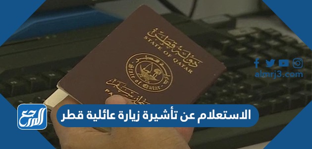 الاستعلام عن تأشيرة زيارة عائلية قطر بالتفصيل 2022