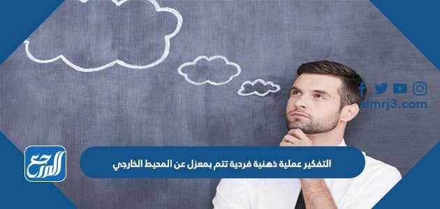 التفكير عملية ذهنية فردية تتم بمعزل عن المحيط الخارجي