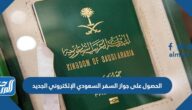 كيفية الحصول على جواز السفر السعودي الإلكتروني الجديد 1443