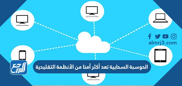 الحوسبة السحابية تعد أكثر أمنا من الأنظمة التقليدية