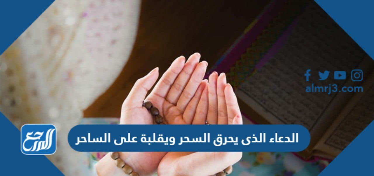 الدعاء الذى يحرق السحر ويقلبة على الساحر