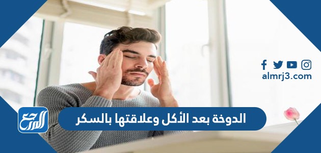 الدوخة بعد الأكل وعلاقتها بالسكر