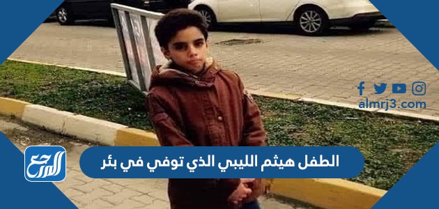 الطفل هيثم الليبي الذي توفي في بئر