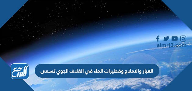 الغبار والاملاح وقطيرات الماء في الغلاف الجوي تسمى