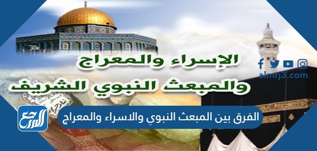 الفرق بين المبعث النبوي والاسراء والمعراج