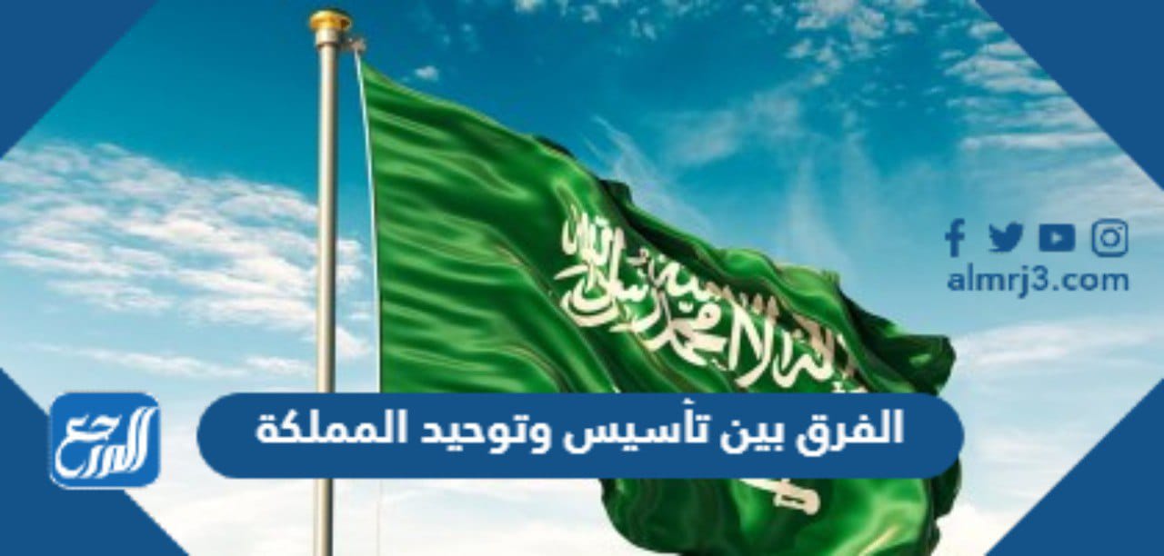 الفرق بين تأسيس وتوحيد المملكة