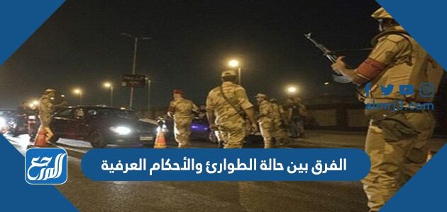 الفرق بين حالة الطوارئ والأحكام العرفية