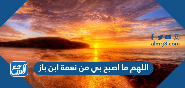 اللهم ما اصبح بي من نعمة ابن باز