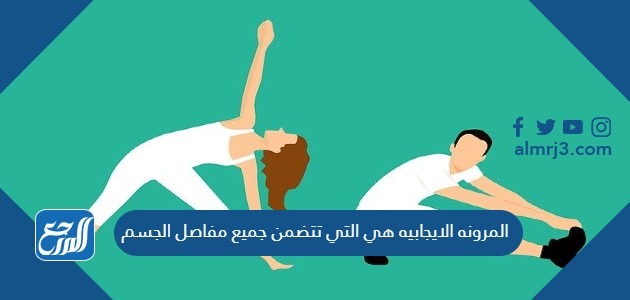 المرونه الايجابيه هي التي تتضمن جميع مفاصل الجسم