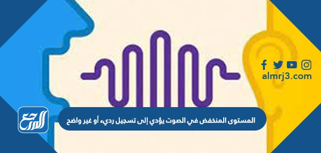 المستوى المنخفض في الصوت يؤدي إلى تسجيل رديء أو غير واضح