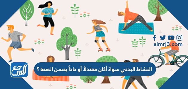 النشاط البدني سواءً أكان معتدلاً أو حاداً يحسن الصحة ؟