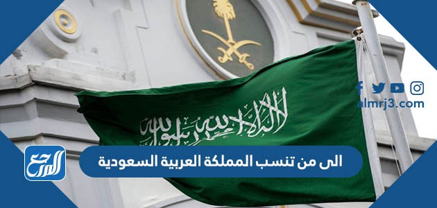 الى من تنسب المملكة العربية السعودية