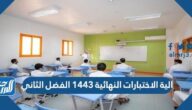 الية ومواعيد الاختبارات النهائية 1443 الفصل الثاني