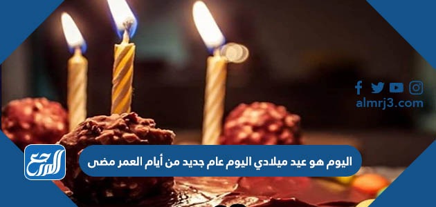 اليوم هو عيد ميلادي اليوم عام جديد من أيام العمر مضى