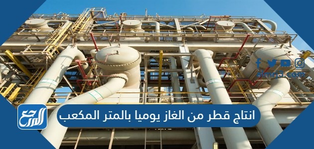 انتاج قطر من الغاز يوميا بالمتر المكعب