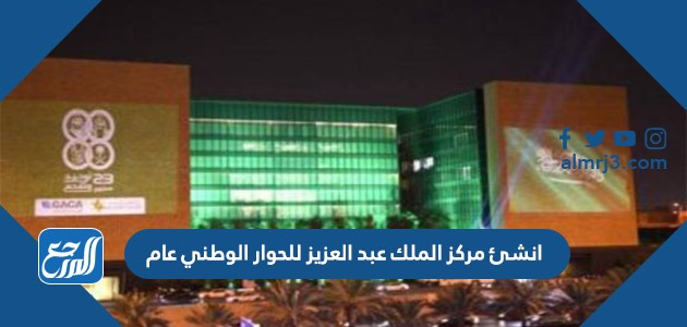 انشئ مركز الملك عبد العزيز للحوار الوطني عام