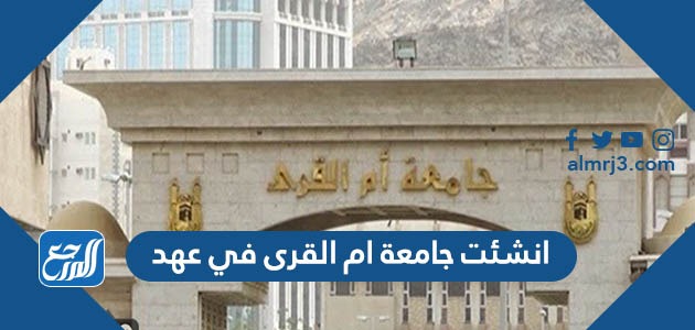 انشئت جامعة ام القرى في عهد الملك