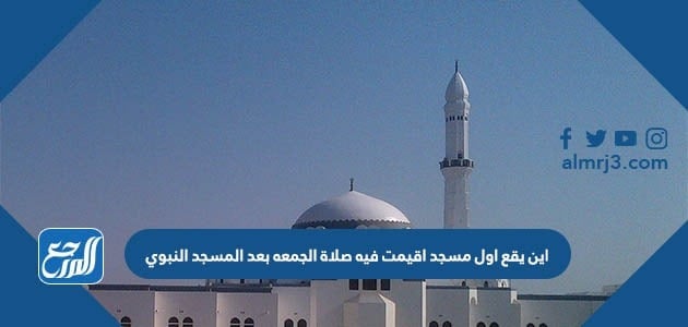 اين يقع اول مسجد اقيمت فيه صلاة الجمعه بعد المسجد النبوي