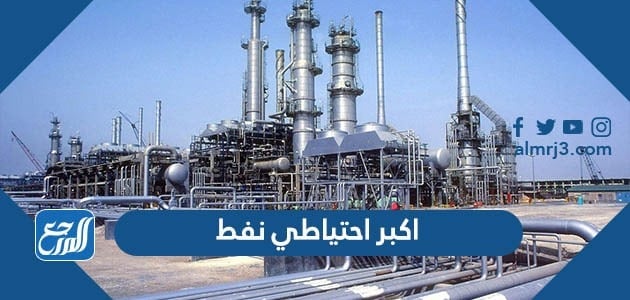 اين يوجد اكبر احتياطي نفط في العام 2022