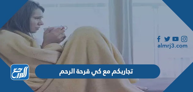 تجاربكم مع كي قرحة الرحم