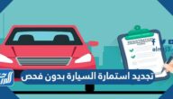 تجديد استمارة السيارة بدون فحص 1443 وشروط تجديد الاستمارة