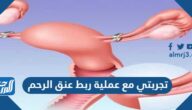 تجربتي مع عملية ربط عنق الرحم وأسبابها وأضرارها